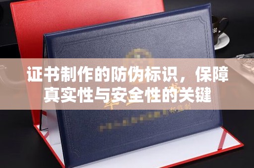 邵阳县证书制作的防伪标识，保障真实性与安全性的关键